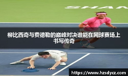 柳比西奇与费德勒的巅峰对决谁能在网球赛场上书写传奇